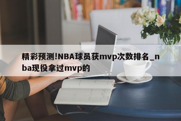 精彩预测!NBA球员获mvp次数排名_nba现役拿过mvp的