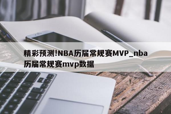 精彩预测!NBA历届常规赛MVP_nba历届常规赛mvp数据