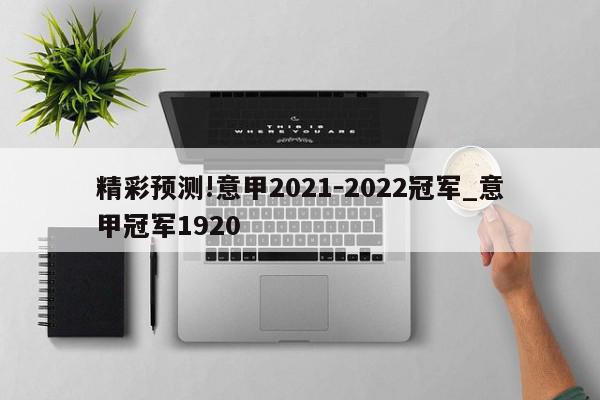 精彩预测!意甲2021-2022冠军_意甲冠军1920