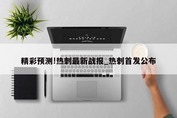 精彩预测!热刺最新战报_热刺首发公布