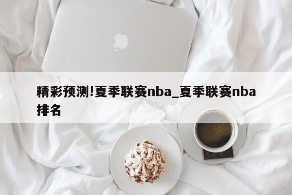 精彩预测!夏季联赛nba_夏季联赛nba排名