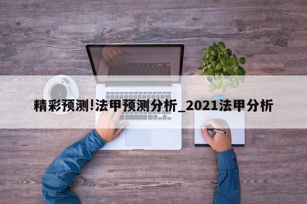 精彩预测!法甲预测分析_2021法甲分析