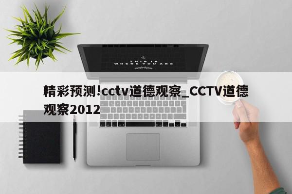 精彩预测!cctv道德观察_CCTV道德观察2012