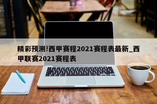 精彩预测!西甲赛程2021赛程表最新_西甲联赛2021赛程表