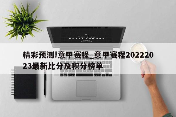 精彩预测!意甲赛程_意甲赛程20222023最新比分及积分榜单