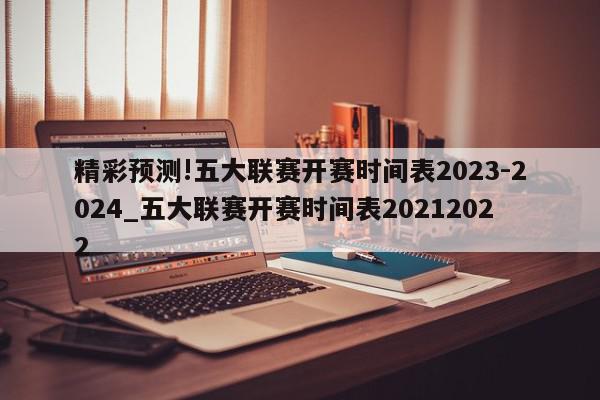 精彩预测!五大联赛开赛时间表2023-2024_五大联赛开赛时间表20212022