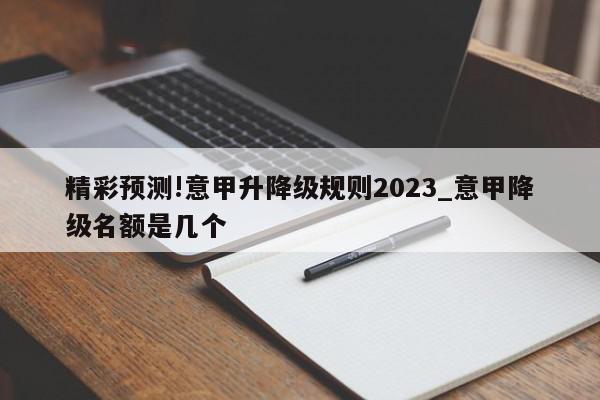 精彩预测!意甲升降级规则2023_意甲降级名额是几个