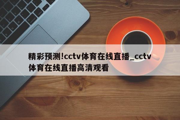 精彩预测!cctv体育在线直播_cctv体育在线直播高清观看