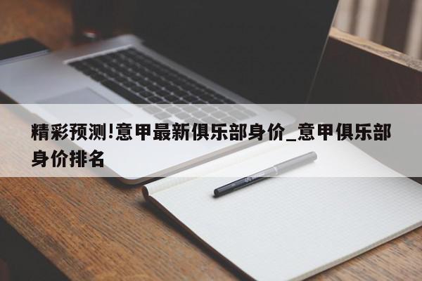 精彩预测!意甲最新俱乐部身价_意甲俱乐部身价排名