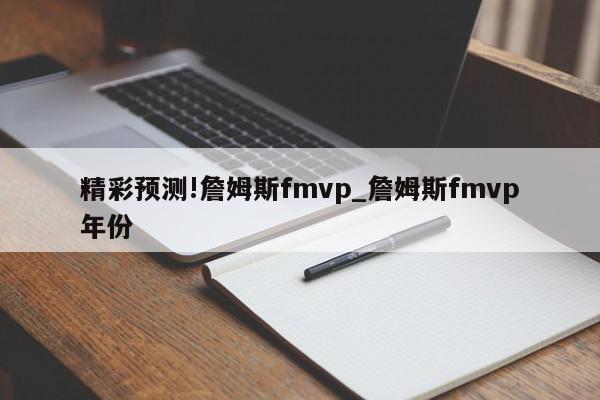 精彩预测!詹姆斯fmvp_詹姆斯fmvp年份