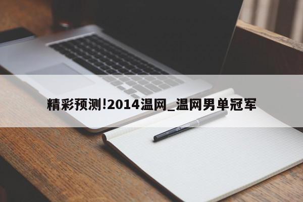 精彩预测!2014温网_温网男单冠军