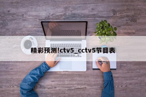 精彩预测!ctv5_cctv5节目表