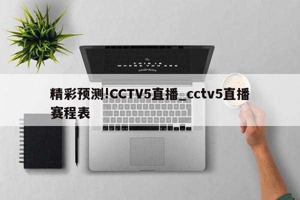 精彩预测!CCTV5直播_cctv5直播赛程表