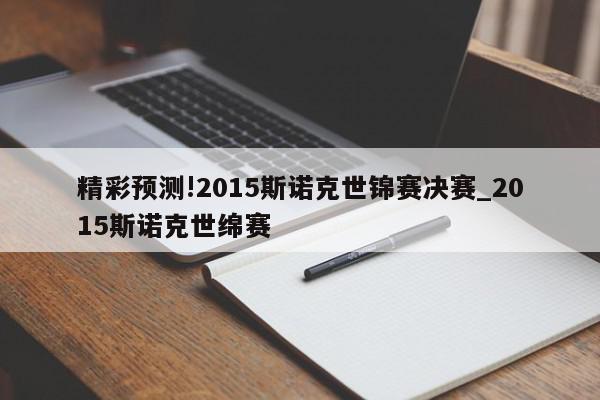 精彩预测!2015斯诺克世锦赛决赛_2015斯诺克世绵赛