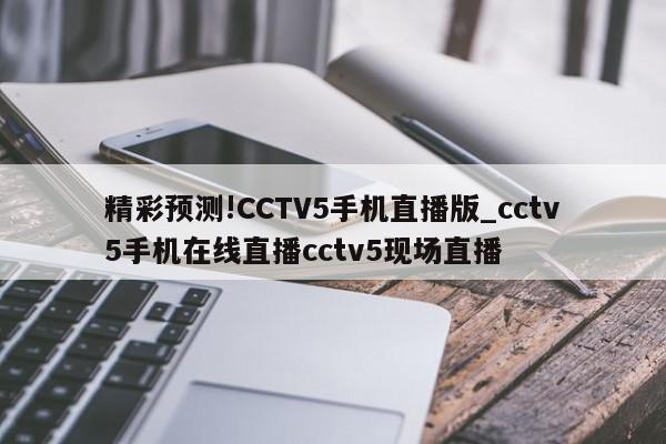 精彩预测!CCTV5手机直播版_cctv5手机在线直播cctv5现场直播